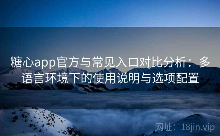糖心app官方与常见入口对比分析:多语言环境下的使用说明与选项配置 糖心app官方与常见入口对比分析:多语言环境下的使用说明与选项配置