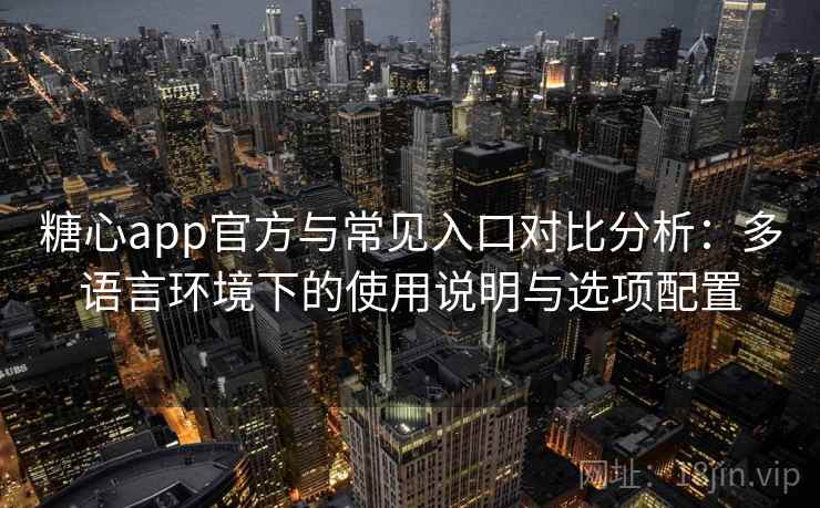 糖心app官方与常见入口对比分析：多语言环境下的使用说明与选项配置