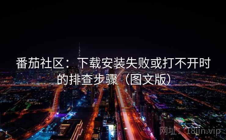 番茄社区：下载安装失败或打不开时的排查步骤（图文版）