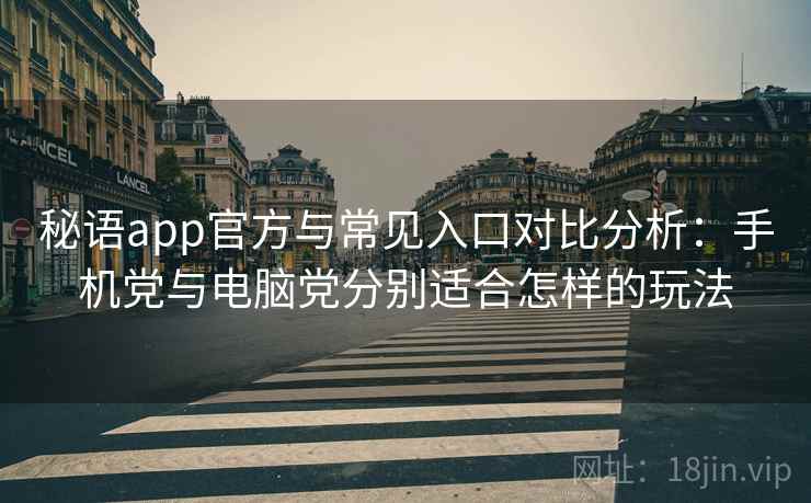 秘语app官方与常见入口对比分析:手机党与电脑党分别适合怎样的玩法 秘语app官方与常见入口对比分析:手机党与电脑党分别适合怎样的玩法
