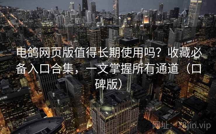 电鸽网页版值得长期使用吗?收藏必备入口合集,一文掌握所有通道(口碑版) 电鸽网页版值得长期使用吗?收藏必备入口合集,一文掌握所有通道(口碑版)