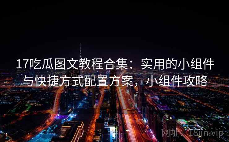 17吃瓜图文教程合集：实用的小组件与快捷方式配置方案，小组件攻略