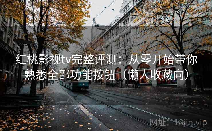 红桃影视tv完整评测：从零开始带你熟悉全部功能按钮（懒人收藏向）