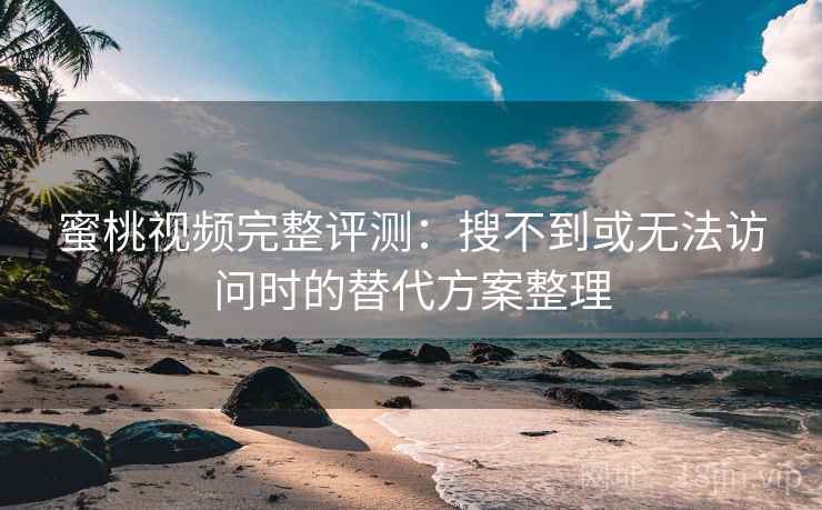 蜜桃视频完整评测:搜不到或无法访问时的替代方案整理 蜜桃视频完整评测:搜不到或无法访问时的替代方案整理