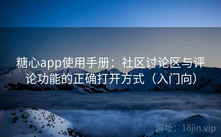 糖心app使用手册:社区讨论区与评论功能的正确打开方式(入门向) 糖心app使用手册:社区讨论区与评论功能的正确打开方式(入门向)