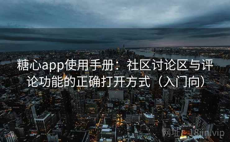 糖心app使用手册:社区讨论区与评论功能的正确打开方式(入门向) 糖心app使用手册:社区讨论区与评论功能的正确打开方式(入门向)