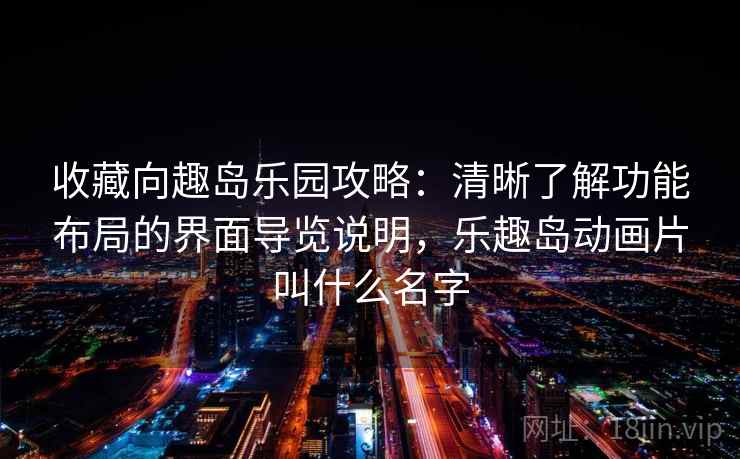 收藏向趣岛乐园攻略：清晰了解功能布局的界面导览说明，乐趣岛动画片叫什么名字