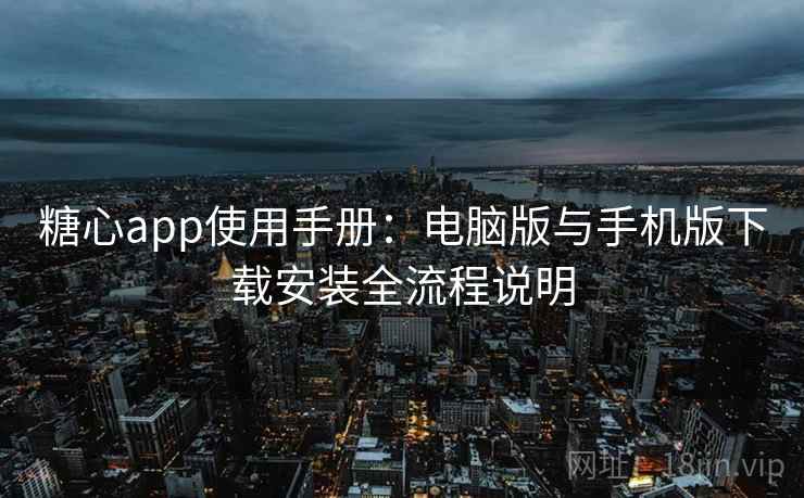 糖心app使用手册：电脑版与手机版下载安装全流程说明