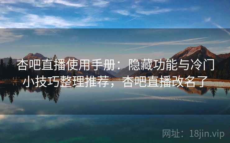 杏吧直播使用手册:隐藏功能与冷门小技巧整理推荐,杏吧直播改名了 杏吧直播使用手册:隐藏功能与冷门小技巧整理推荐,杏吧直播改名了