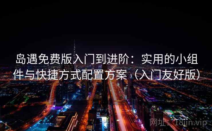 岛遇免费版入门到进阶:实用的小组件与快捷方式配置方案(入门友好版) 岛遇免费版入门到进阶:实用的小组件与快捷方式配置方案(入门友好版)