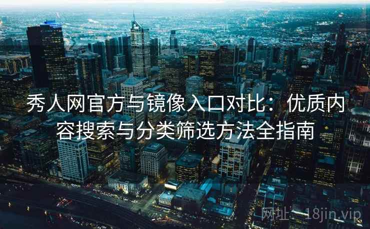 秀人网官方与镜像入口对比：优质内容搜索与分类筛选方法全指南