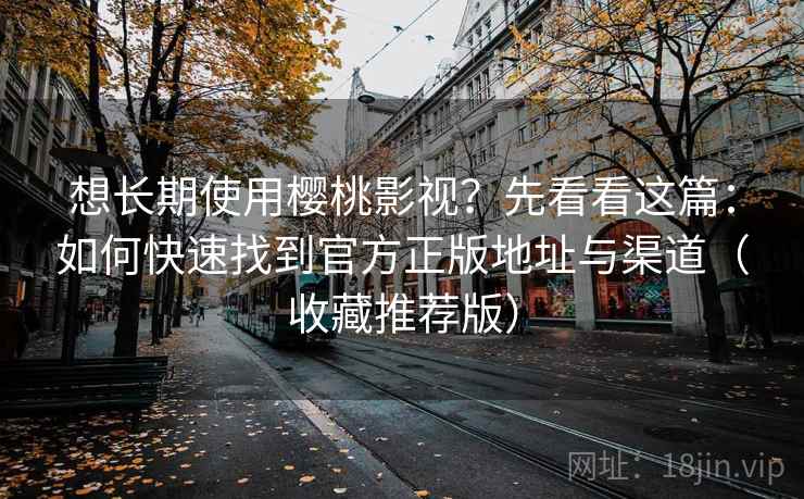 想长期使用樱桃影视？先看看这篇：如何快速找到官方正版地址与渠道（收藏推荐版）