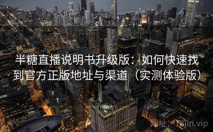 半糖直播说明书升级版:如何快速找到官方正版地址与渠道(实测体验版) 半糖直播说明书升级版:如何快速找到官方正版地址与渠道(实测体验版)