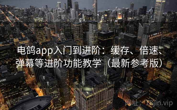 电鸽app入门到进阶:缓存、倍速、弹幕等进阶功能教学(最新参考版) 电鸽app入门到进阶:缓存、倍速、弹幕等进阶功能教学(最新参考版)
