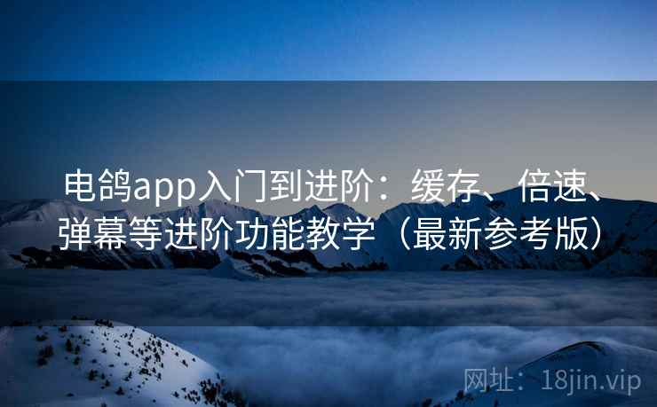 电鸽app入门到进阶:缓存、倍速、弹幕等进阶功能教学(最新参考版) 电鸽app入门到进阶:缓存、倍速、弹幕等进阶功能教学(最新参考版)