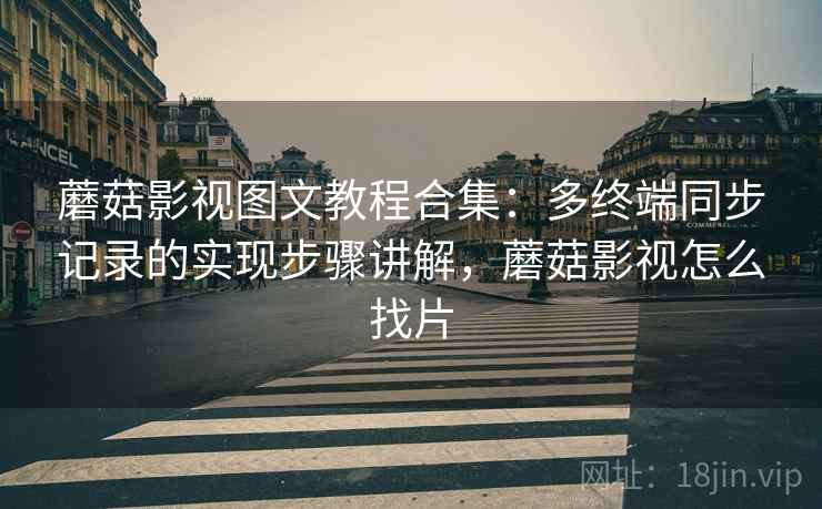 蘑菇影视图文教程合集：多终端同步记录的实现步骤讲解，蘑菇影视怎么找片