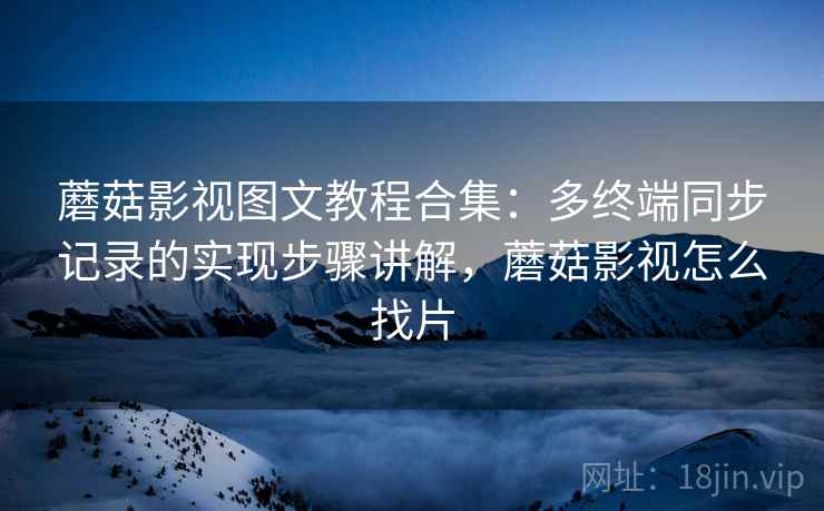 蘑菇影视图文教程合集：多终端同步记录的实现步骤讲解，蘑菇影视怎么找片