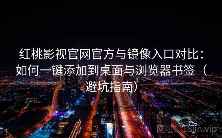 红桃影视官网官方与镜像入口对比：如何一键添加到桌面与浏览器书签（避坑指南）