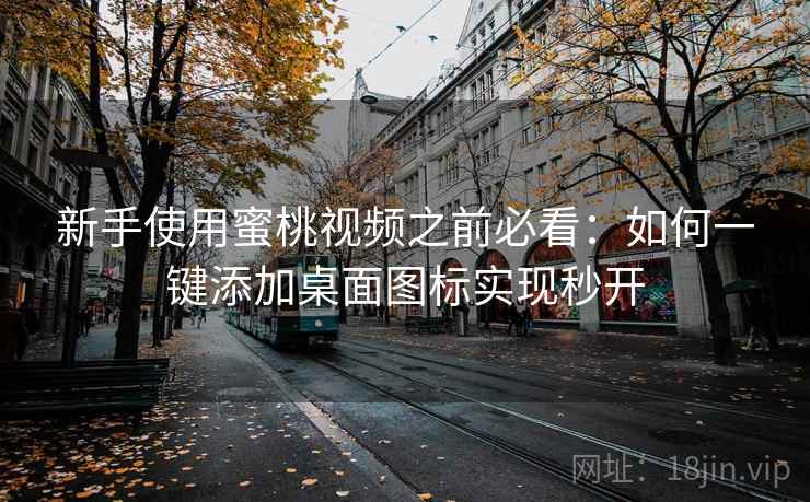 新手使用蜜桃视频之前必看：如何一键添加桌面图标实现秒开