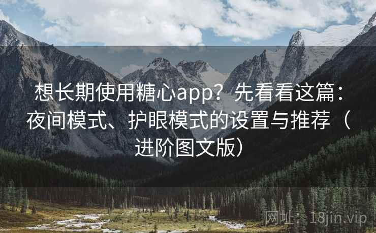 想长期使用糖心app？先看看这篇：夜间模式、护眼模式的设置与推荐（进阶图文版）