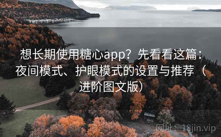 想长期使用糖心app?先看看这篇:夜间模式、护眼模式的设置与推荐(进阶图文版) 想长期使用糖心app?先看看这篇:夜间模式、护眼模式的设置与推荐(进阶图文版)