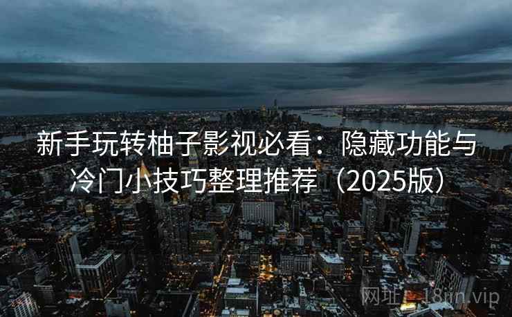 新手玩转柚子影视必看:隐藏功能与冷门小技巧整理推荐(2025版) 新手玩转柚子影视必看:隐藏功能与冷门小技巧整理推荐(2025版)