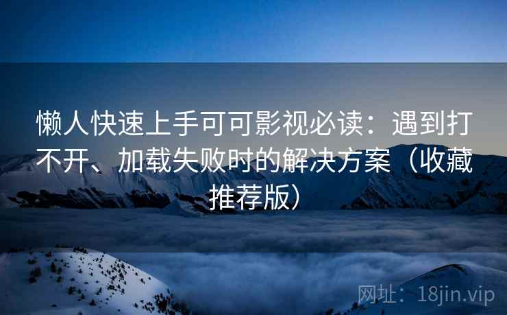 懒人快速上手可可影视必读:遇到打不开、加载失败时的解决方案(收藏推荐版) 懒人快速上手可可影视必读:遇到打不开、加载失败时的解决方案(收藏推荐版)