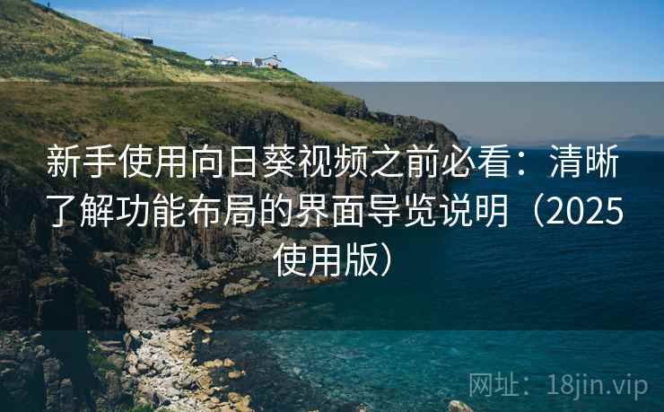 新手使用向日葵视频之前必看:清晰了解功能布局的界面导览说明(2025使用版) 新手使用向日葵视频之前必看:清晰了解功能布局的界面导览说明(2025使用版)