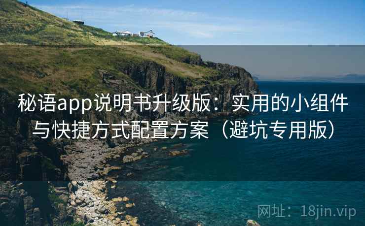 秘语app说明书升级版：实用的小组件与快捷方式配置方案（避坑专用版）