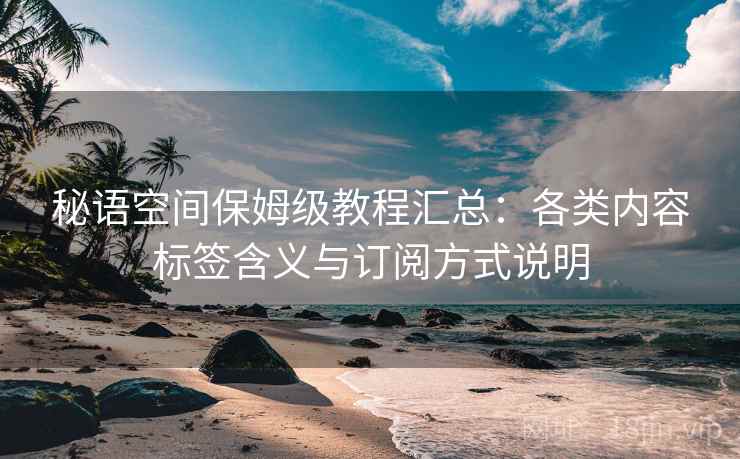 秘语空间保姆级教程汇总：各类内容标签含义与订阅方式说明