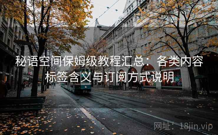 秘语空间保姆级教程汇总：各类内容标签含义与订阅方式说明