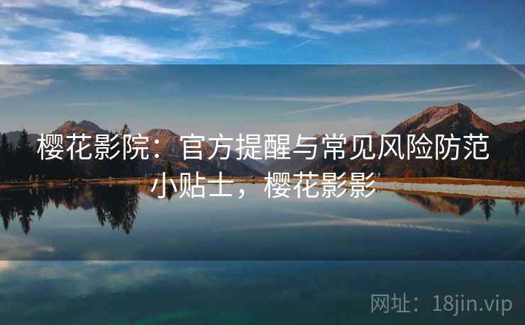 樱花影院：官方提醒与常见风险防范小贴士，樱花影影