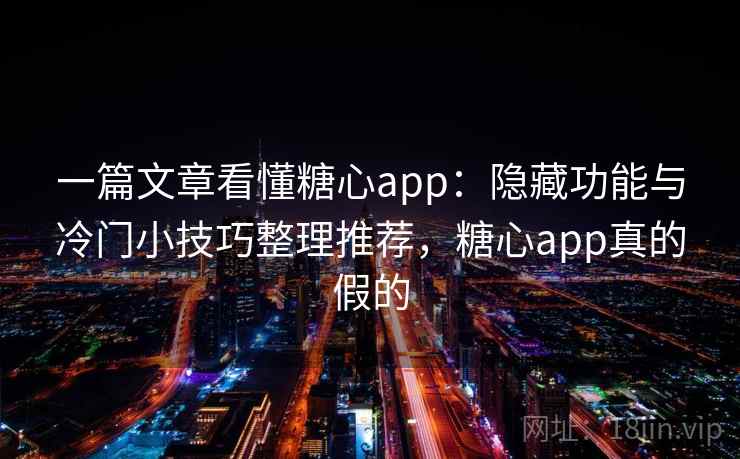 一篇文章看懂糖心app：隐藏功能与冷门小技巧整理推荐，糖心app真的假的