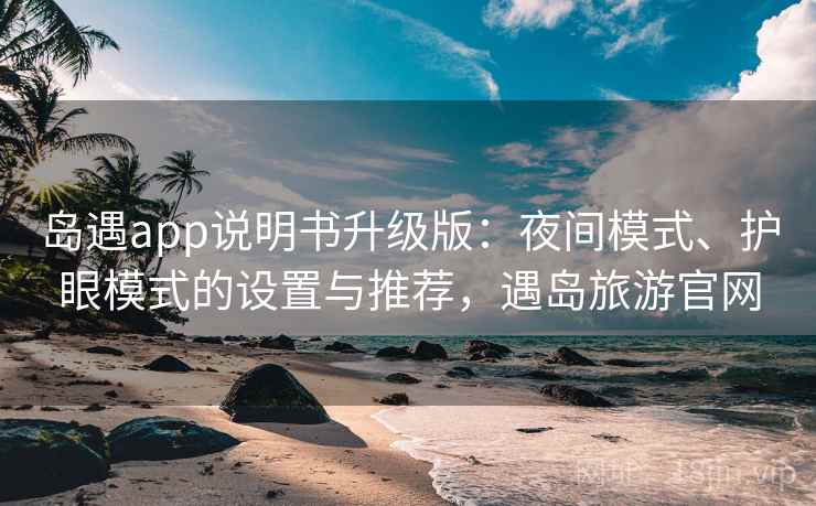 岛遇app说明书升级版：夜间模式、护眼模式的设置与推荐，遇岛旅游官网