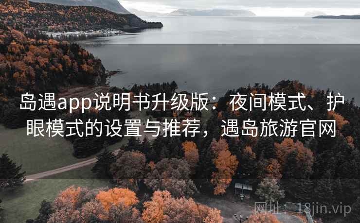 岛遇app说明书升级版：夜间模式、护眼模式的设置与推荐，遇岛旅游官网