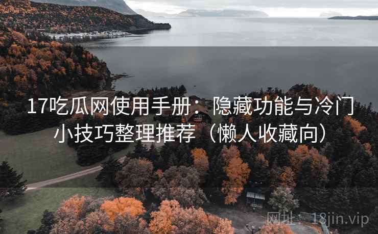 17吃瓜网使用手册：隐藏功能与冷门小技巧整理推荐（懒人收藏向）
