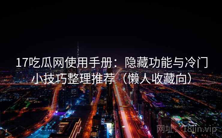 17吃瓜网使用手册：隐藏功能与冷门小技巧整理推荐（懒人收藏向）