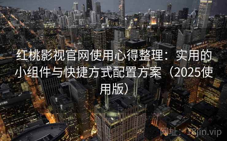红桃影视官网使用心得整理：实用的小组件与快捷方式配置方案（2025使用版）